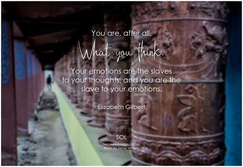 Elizabeth Gilbert You are, after all, what you think. Your emotions are the slaves to your thoughts, and you are the slave to your emotions
