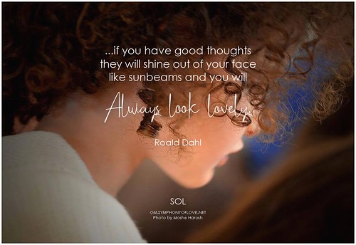 Roald Dahl ...if you have good thoughts they will shine out of your face like sunbeams and you will always look lovely