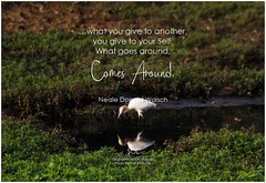 Neale Donald Walsch …what you give to another, you give to your Self. What goes around, comes around